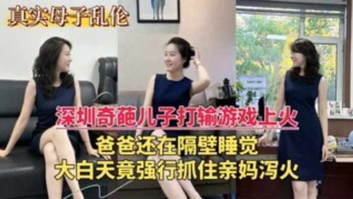 【深圳乱伦门】奇葩儿子打游戏输了上火，大白天竟强行抓住亲妈泻火