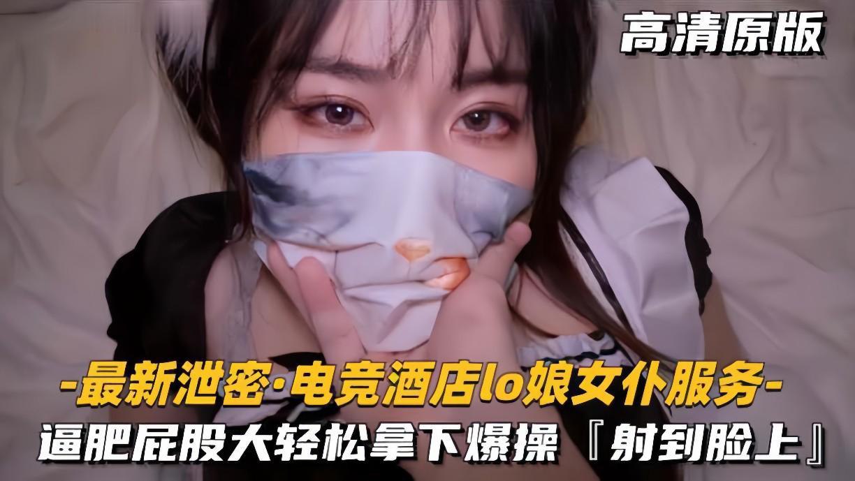电竞酒店泄密！Lo娘女仆肥臀服务，轻松射颜大放送