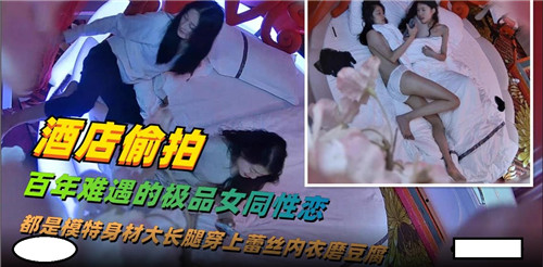 酒店偷拍曝光！百年难遇的极品女同激情现场