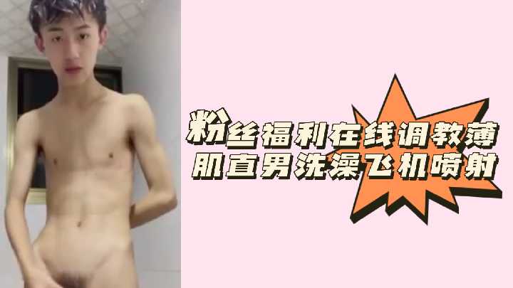 调教直男洗澡打飞机爆射精液